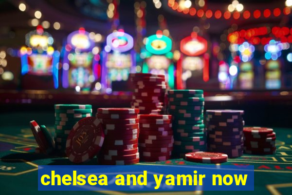 chelsea and yamir now