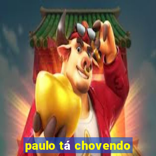 paulo tá chovendo