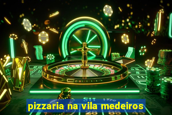 pizzaria na vila medeiros