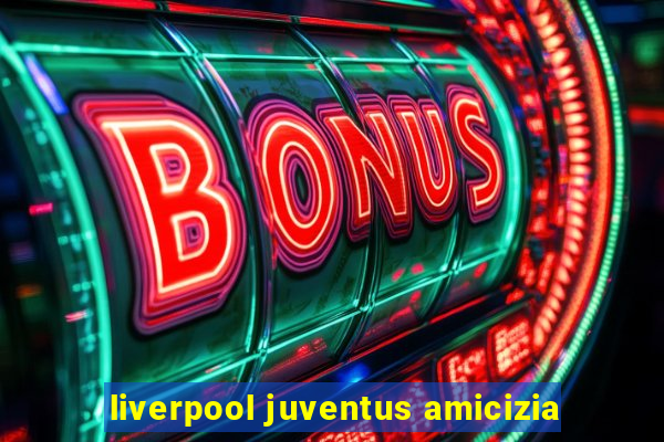 liverpool juventus amicizia