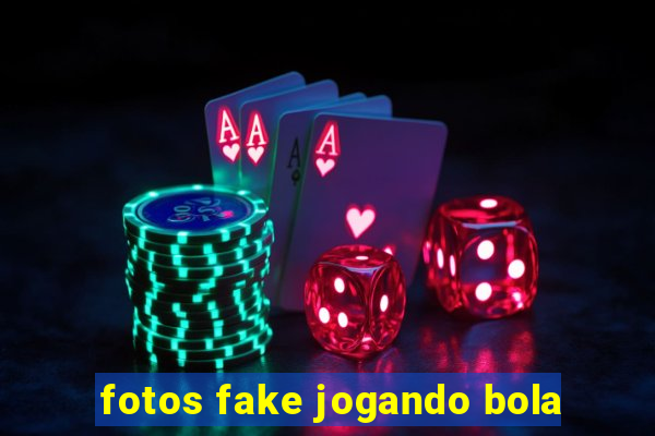 fotos fake jogando bola