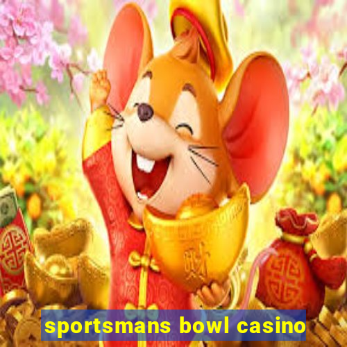 sportsmans bowl casino