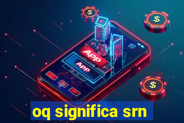 oq significa srn