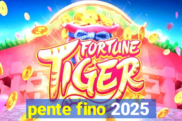 pente fino 2025