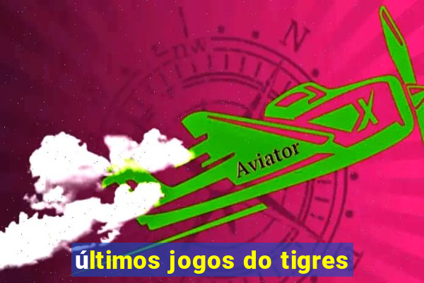 últimos jogos do tigres