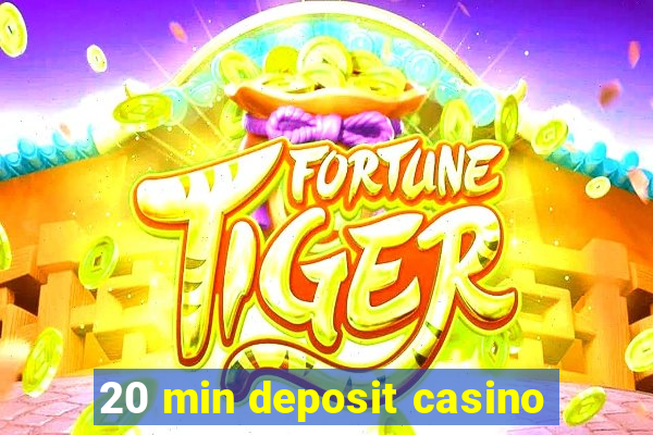 20 min deposit casino