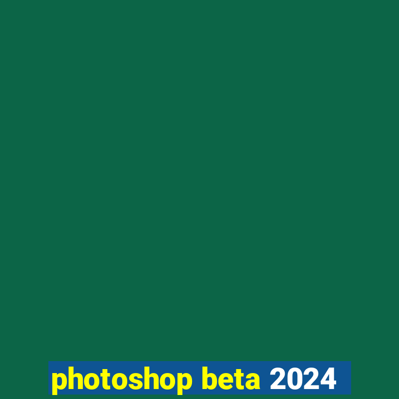 photoshop beta 2024