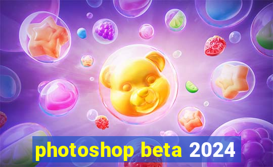 photoshop beta 2024