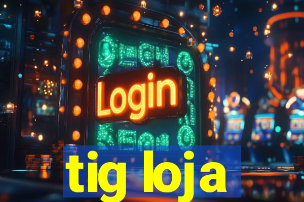 tig loja