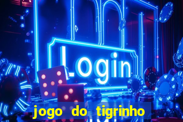 jogo do tigrinho que ganha dinheiro de verdade