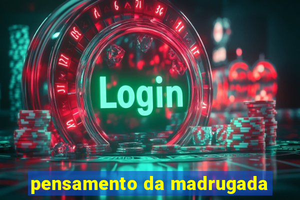 pensamento da madrugada