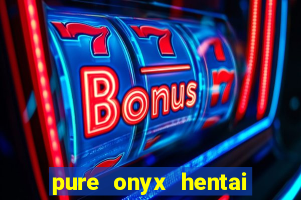 pure onyx hentai game download