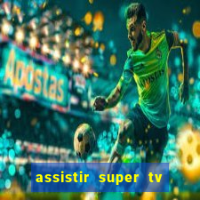 assistir super tv ao vivo