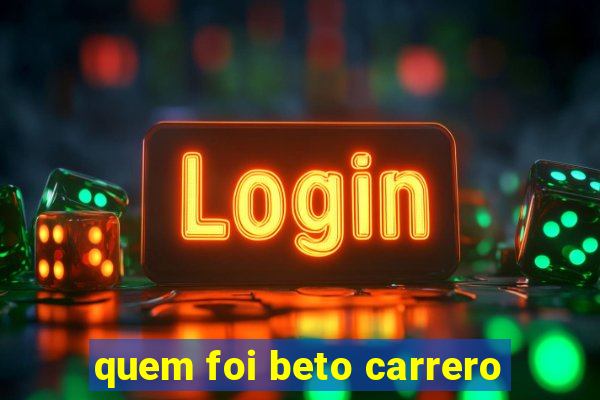 quem foi beto carrero