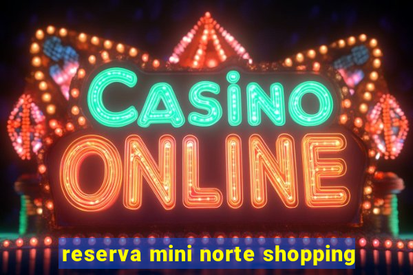 reserva mini norte shopping