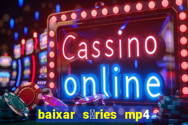 baixar s茅ries mp4 fora do ar