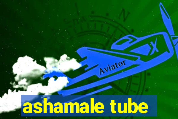 ashamale tube