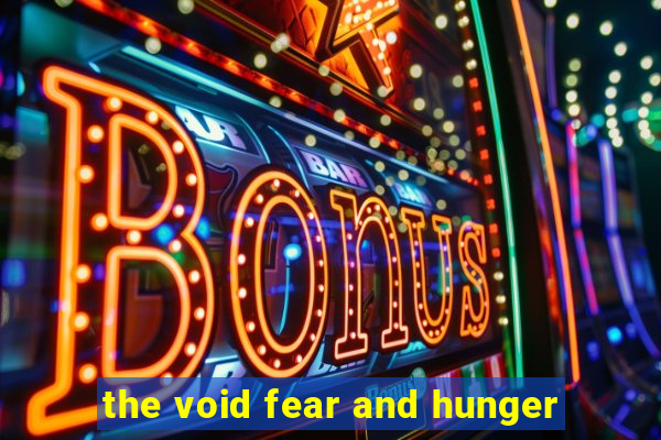 the void fear and hunger