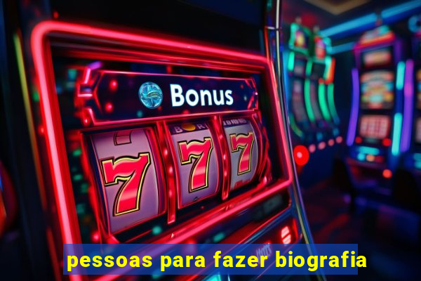 pessoas para fazer biografia