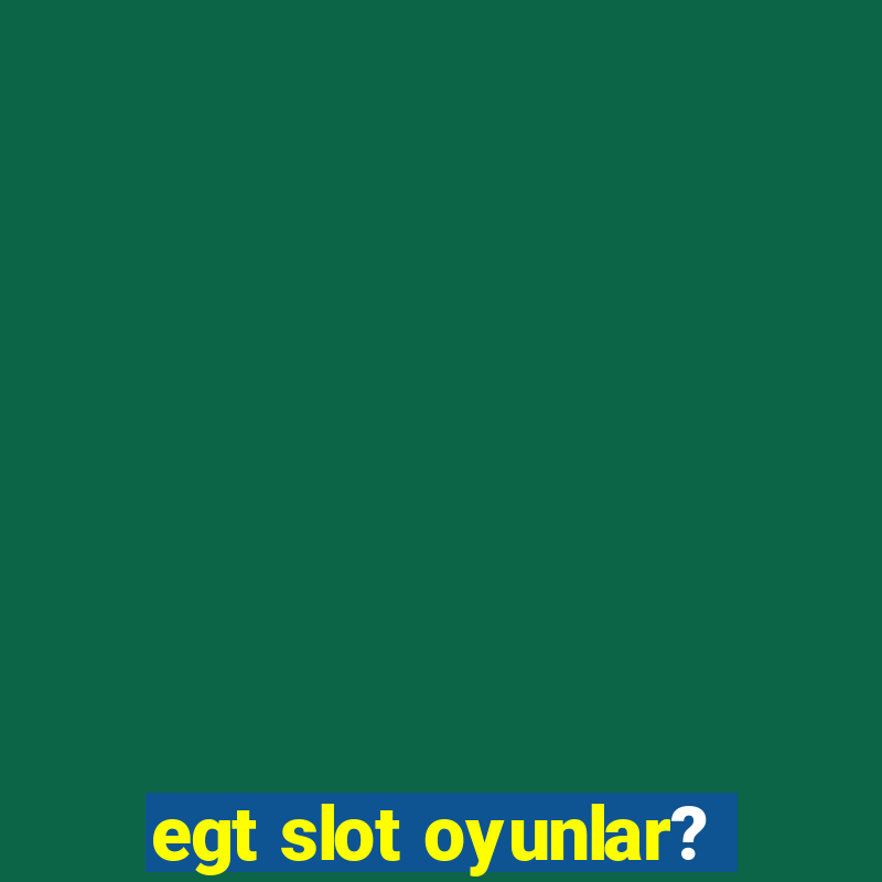 egt slot oyunlar?